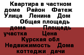 Квартира в частном доме › Район ­ Фатеж › Улица ­ Ленина › Дом ­ 20 › Общая площадь дома ­ 44 › Площадь участка ­ 8 › Цена ­ 1 100 - Курская обл. Недвижимость » Дома, коттеджи, дачи продажа   . Курская обл.